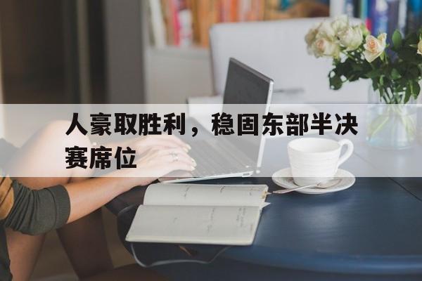 人豪取胜利,稳固东部半决赛席位的简单介绍 人豪取胜利,稳固东部半决赛席位的简单介绍